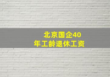 北京国企40年工龄退休工资