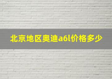 北京地区奥迪a6l价格多少