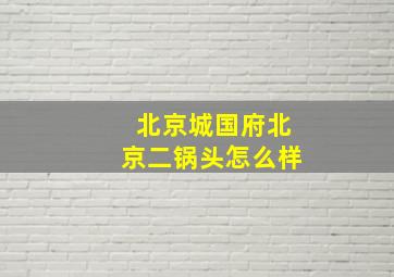 北京城国府北京二锅头怎么样