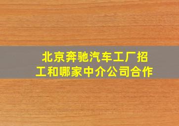 北京奔驰汽车工厂招工和哪家中介公司合作