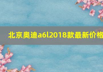 北京奥迪a6l2018款最新价格