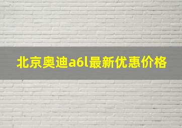 北京奥迪a6l最新优惠价格