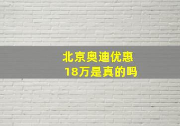 北京奥迪优惠18万是真的吗