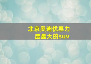 北京奥迪优惠力度最大的suv