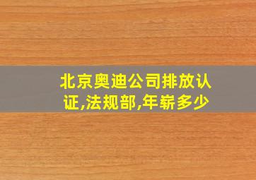 北京奥迪公司排放认证,法规部,年崭多少