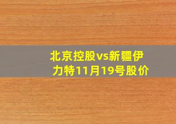 北京控股vs新疆伊力特11月19号股价