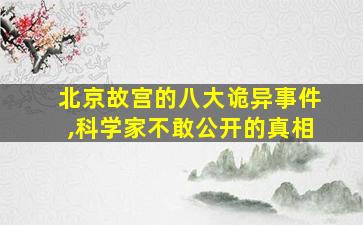 北京故宫的八大诡异事件,科学家不敢公开的真相