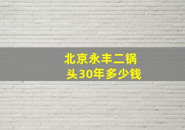 北京永丰二锅头30年多少钱