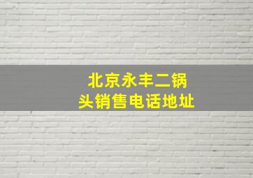 北京永丰二锅头销售电话地址