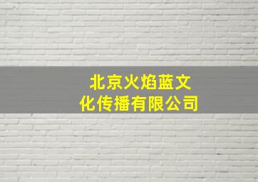 北京火焰蓝文化传播有限公司