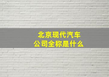 北京现代汽车公司全称是什么