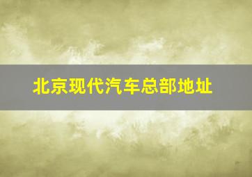 北京现代汽车总部地址