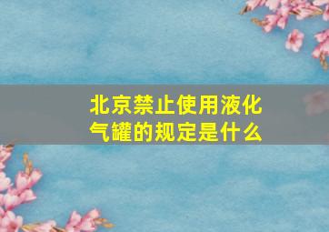 北京禁止使用液化气罐的规定是什么