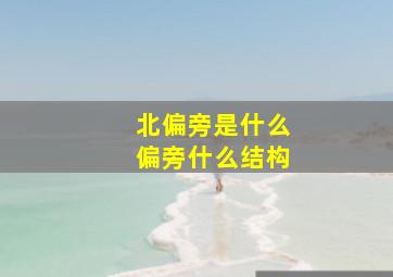 北偏旁是什么偏旁什么结构