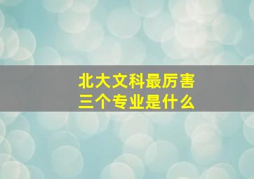 北大文科最厉害三个专业是什么