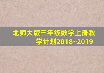 北师大版三年级数学上册教学计划2018~2019