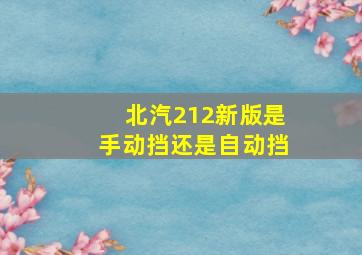 北汽212新版是手动挡还是自动挡