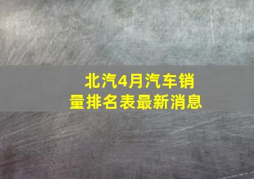 北汽4月汽车销量排名表最新消息