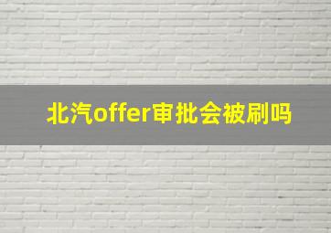 北汽offer审批会被刷吗