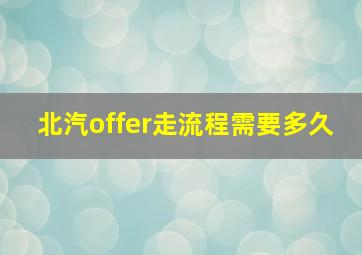 北汽offer走流程需要多久