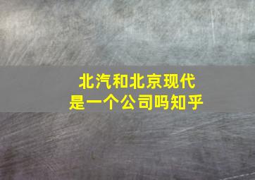 北汽和北京现代是一个公司吗知乎