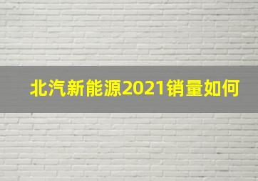 北汽新能源2021销量如何