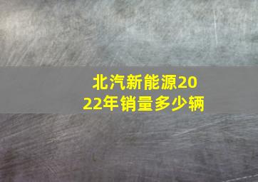 北汽新能源2022年销量多少辆