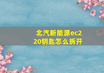 北汽新能源ec220钥匙怎么拆开