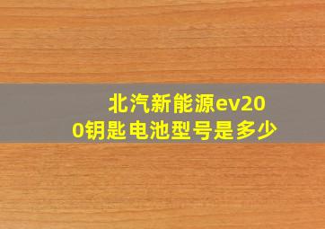 北汽新能源ev200钥匙电池型号是多少