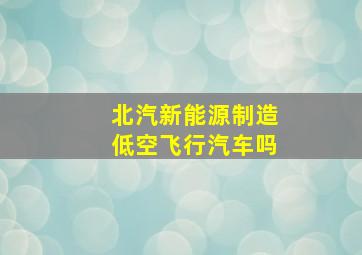 北汽新能源制造低空飞行汽车吗