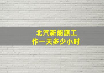 北汽新能源工作一天多少小时