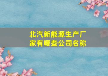 北汽新能源生产厂家有哪些公司名称