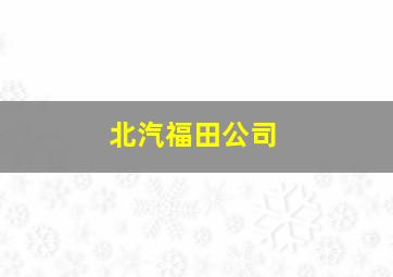 北汽福田公司