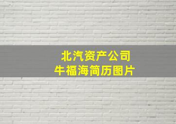 北汽资产公司牛福海简历图片