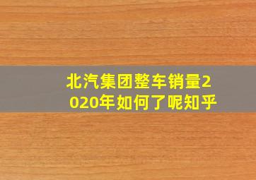 北汽集团整车销量2020年如何了呢知乎