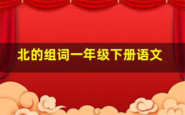 北的组词一年级下册语文