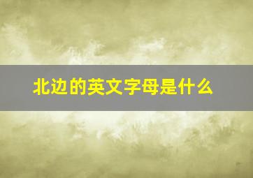 北边的英文字母是什么