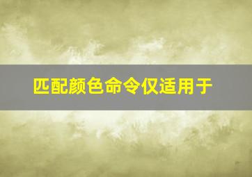 匹配颜色命令仅适用于