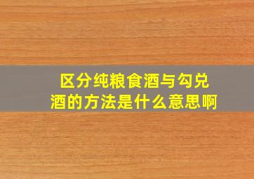 区分纯粮食酒与勾兑酒的方法是什么意思啊