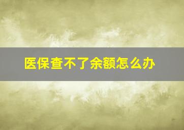 医保查不了余额怎么办