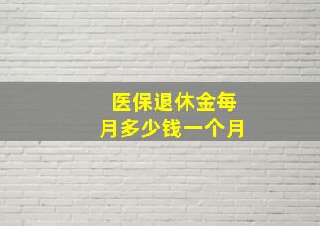 医保退休金每月多少钱一个月