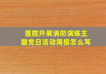 医院开展消防演练主题党日活动简报怎么写