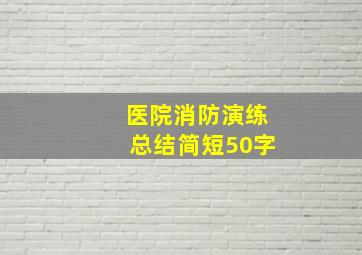 医院消防演练总结简短50字