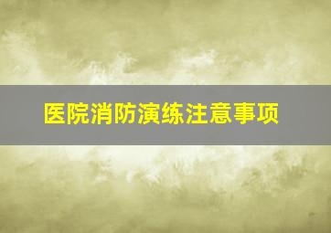 医院消防演练注意事项