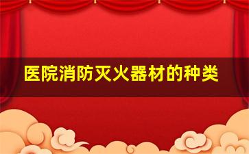 医院消防灭火器材的种类