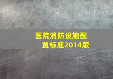 医院消防设施配置标准2014版