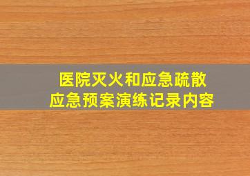 医院灭火和应急疏散应急预案演练记录内容