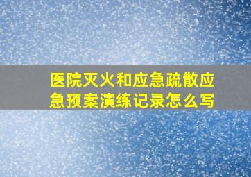 医院灭火和应急疏散应急预案演练记录怎么写