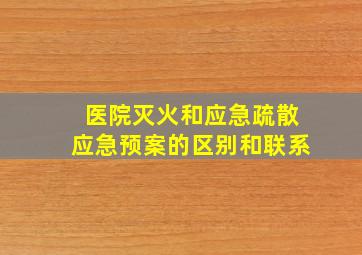 医院灭火和应急疏散应急预案的区别和联系