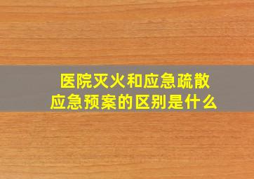 医院灭火和应急疏散应急预案的区别是什么